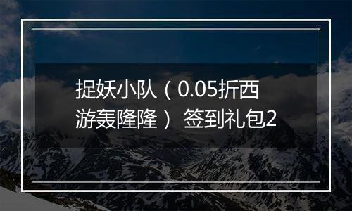 捉妖小队（0.05折西游轰隆隆） 签到礼包2