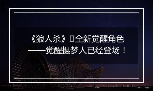 《狼人杀》​全新觉醒角色——觉醒摄梦人已经登场！
