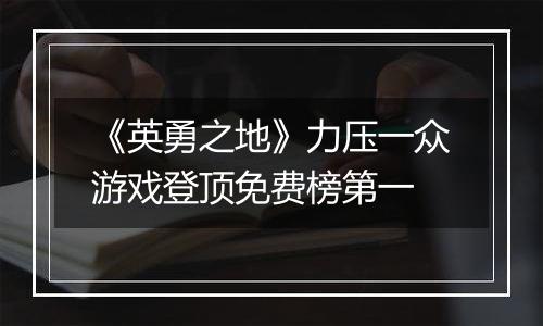 《英勇之地》力压一众游戏登顶免费榜第一