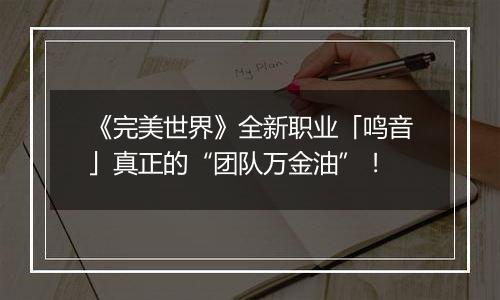 《完美世界》全新职业「鸣音」真正的“团队万金油”！