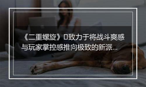 《二重螺旋》​致力于将战斗爽感与玩家掌控感推向极致的新派ACT二游