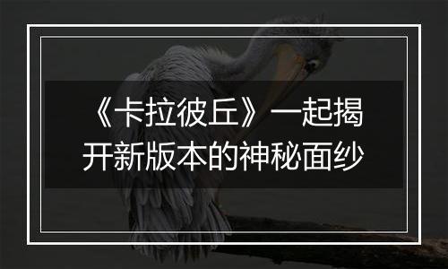 《卡拉彼丘》一起揭开新版本的神秘面纱