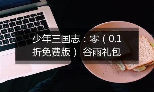 少年三国志：零（0.1折免费版） 谷雨礼包