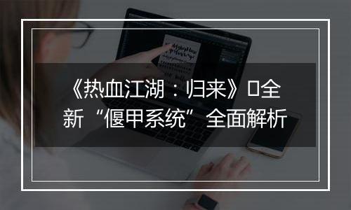 《热血江湖：归来》​全新“偃甲系统”全面解析