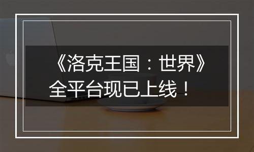 《洛克王国：世界》全平台现已上线！