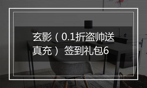 玄影（0.1折盗帅送真充） 签到礼包6