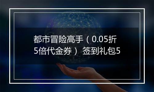 都市冒险高手（0.05折5倍代金券） 签到礼包5