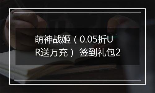 萌神战姬（0.05折UR送万充） 签到礼包2