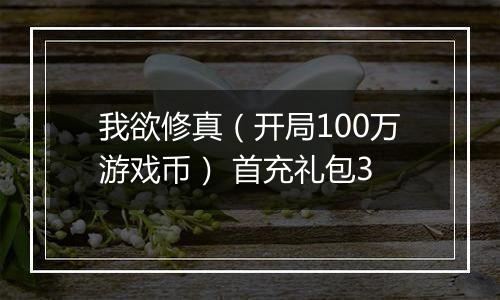 我欲修真（开局100万游戏币） 首充礼包3