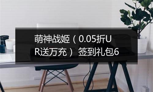 萌神战姬（0.05折UR送万充） 签到礼包6