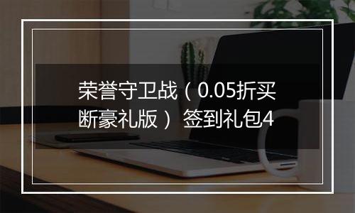 荣誉守卫战（0.05折买断豪礼版） 签到礼包4