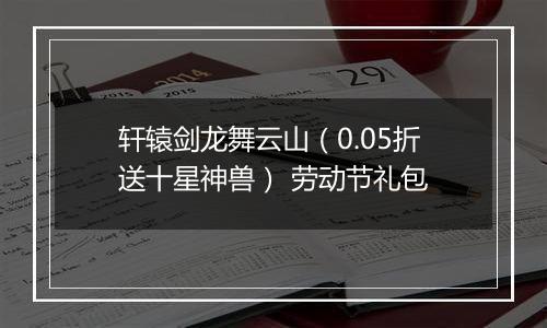 轩辕剑龙舞云山（0.05折送十星神兽） 劳动节礼包