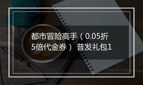 都市冒险高手（0.05折5倍代金券） 普发礼包1