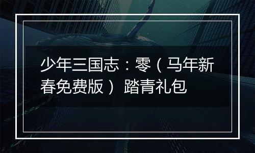 少年三国志：零（马年新春免费版） 踏青礼包