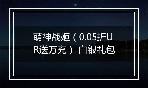 萌神战姬（0.05折UR送万充） 白银礼包