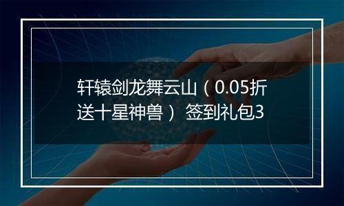 轩辕剑龙舞云山（0.05折送十星神兽） 签到礼包3
