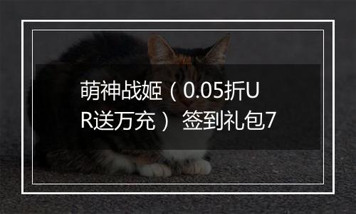 萌神战姬（0.05折UR送万充） 签到礼包7