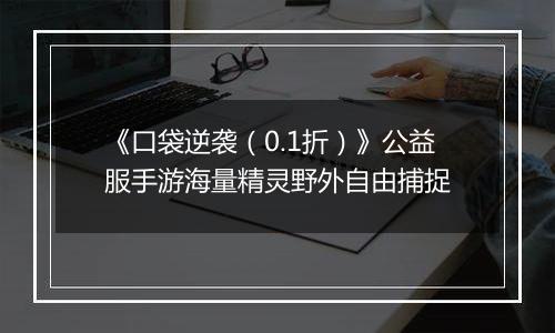 《口袋逆袭（0.1折）》公益服手游海量精灵野外自由捕捉