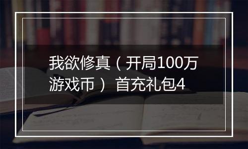 我欲修真（开局100万游戏币） 首充礼包4