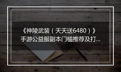 《神陵武装（天天送6480）》手游公益服副本门槛推荐及打法