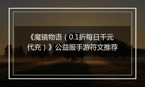 《魔镜物语（0.1折每日千元代充）》公益服手游符文推荐