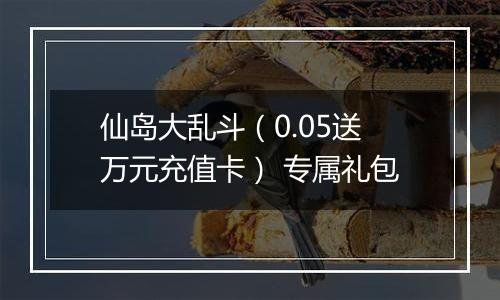 仙岛大乱斗（0.05送万元充值卡） 专属礼包