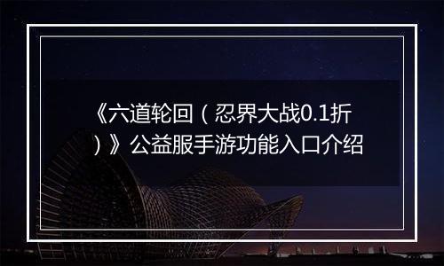 《六道轮回（忍界大战0.1折）》公益服手游功能入口介绍
