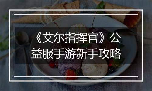 《艾尔指挥官》公益服手游新手攻略