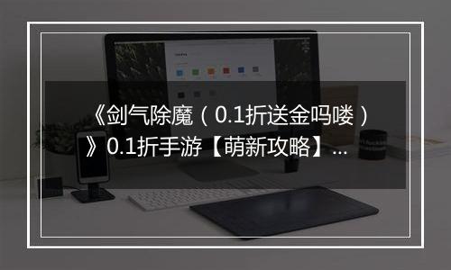 《剑气除魔（0.1折送金吗喽）》0.1折手游【萌新攻略】伙伴养成