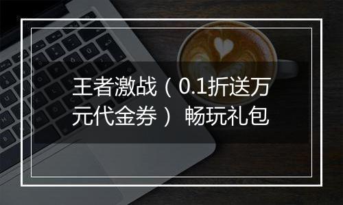 王者激战（0.1折送万元代金券） 畅玩礼包