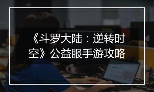 《斗罗大陆：逆转时空》公益服手游攻略