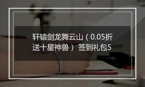 轩辕剑龙舞云山（0.05折送十星神兽） 签到礼包5