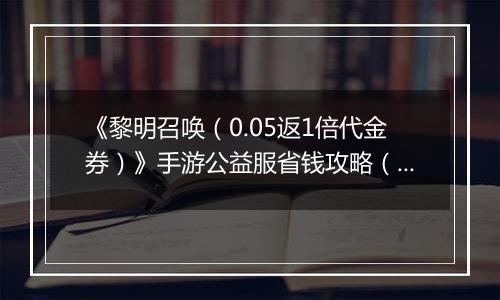《黎明召唤（0.05返1倍代金券）》手游公益服省钱攻略（原boss玩法介绍）