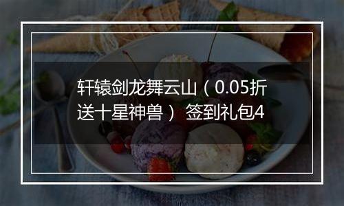 轩辕剑龙舞云山（0.05折送十星神兽） 签到礼包4