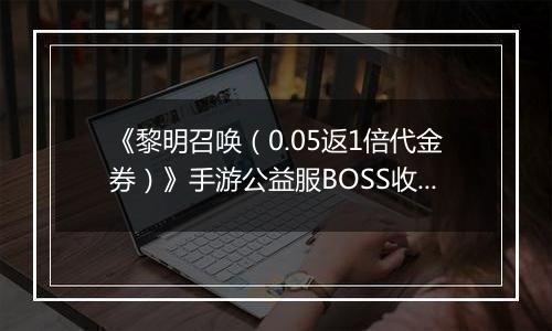 《黎明召唤（0.05返1倍代金券）》手游公益服BOSS收益最大化攻略