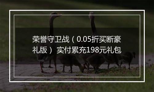 荣誉守卫战（0.05折买断豪礼版） 实付累充198元礼包