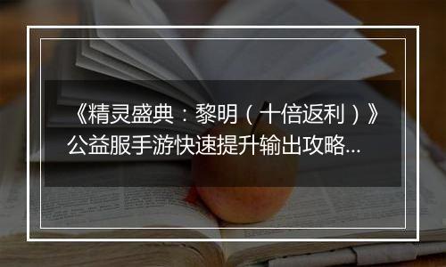 《精灵盛典：黎明（十倍返利）》公益服手游快速提升输出攻略介绍