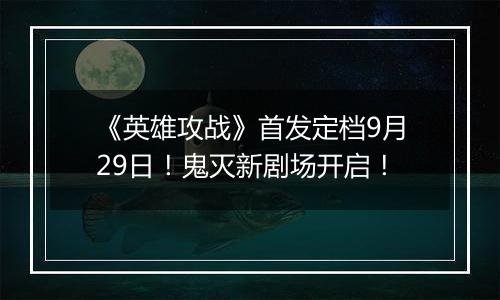 《英雄攻战》首发定档9月29日！鬼灭新剧场开启！