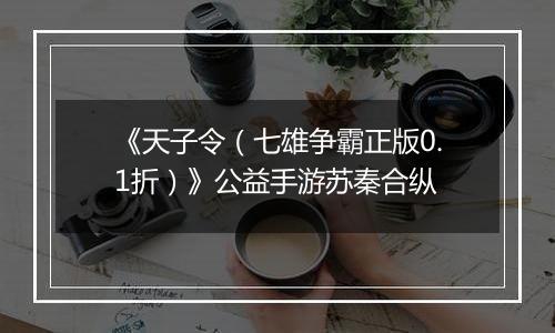 《天子令（七雄争霸正版0.1折）》公益手游苏秦合纵