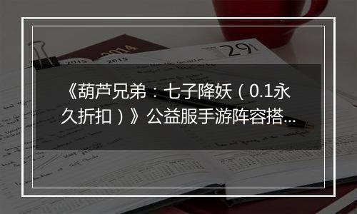 《葫芦兄弟：七子降妖（0.1永久折扣）》公益服手游阵容搭配攻略