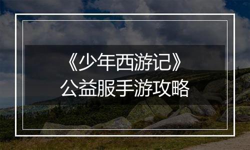 《少年西游记》公益服手游攻略