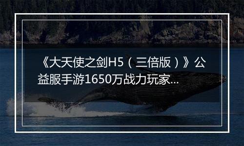 《大天使之剑H5（三倍版）》公益服手游1650万战力玩家的资源分配攻略