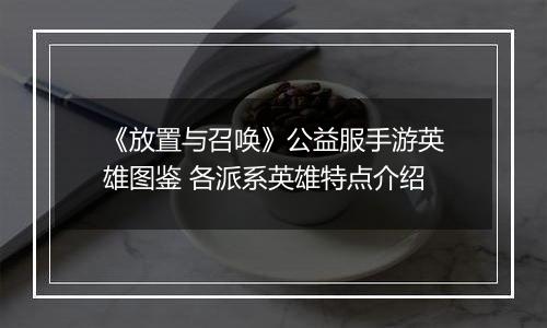 《放置与召唤》公益服手游英雄图鉴 各派系英雄特点介绍