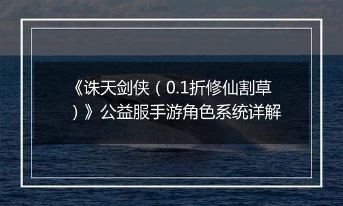 《诛天剑侠（0.1折修仙割草）》公益服手游角色系统详解