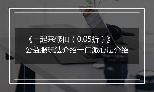 《一起来修仙（0.05折）》公益服玩法介绍一门派心法介绍