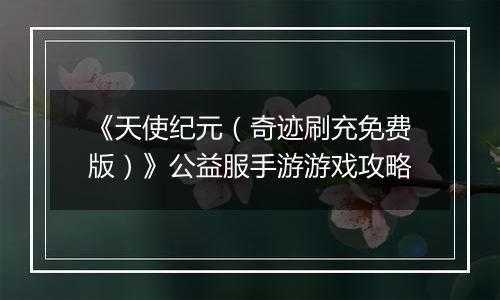 《天使纪元（奇迹刷充免费版）》公益服手游游戏攻略