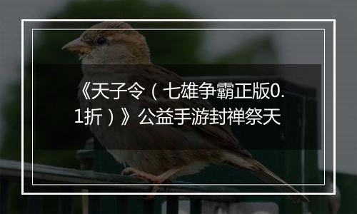 《天子令（七雄争霸正版0.1折）》公益手游封禅祭天