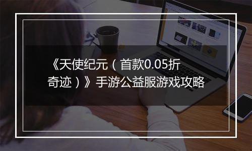 《天使纪元（首款0.05折奇迹）》手游公益服游戏攻略