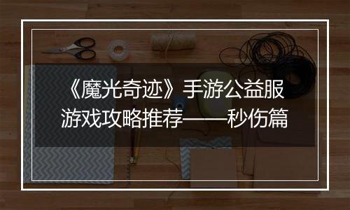 《魔光奇迹》手游公益服游戏攻略推荐——秒伤篇