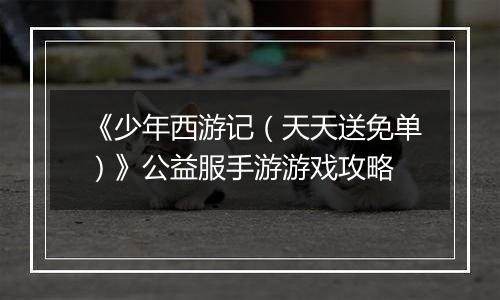《少年西游记（天天送免单）》公益服手游游戏攻略
